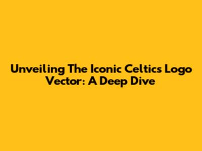 Unveiling The Iconic Celtics Logo Vector: A Deep Dive