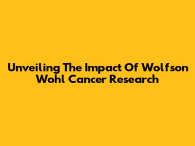 Unveiling The Impact Of Wolfson Wohl Cancer Research