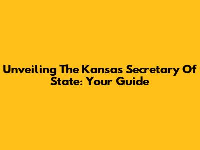 Unveiling The Kansas Secretary Of State: Your Guide
