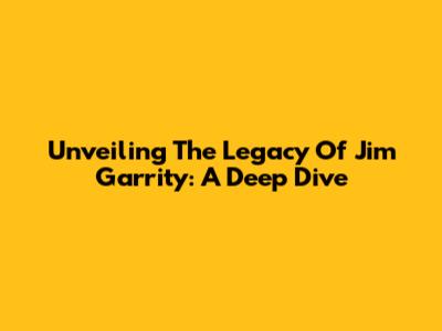 Unveiling The Legacy Of Jim Garrity: A Deep Dive
