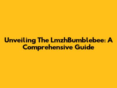 Unveiling The LmzhBumblebee: A Comprehensive Guide