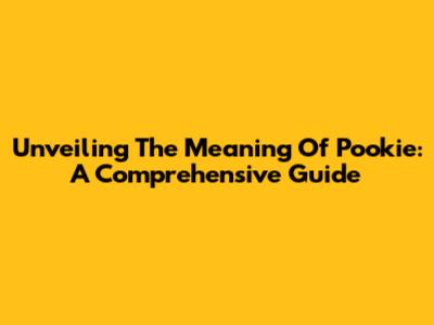 Unveiling The Meaning Of 'Pookie': A Comprehensive Guide
