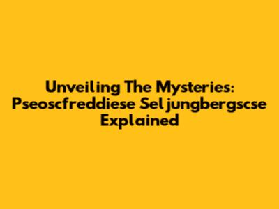 Unveiling The Mysteries: Pseoscfreddiese Seljungbergscse Explained