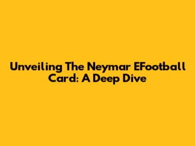 Unveiling The Neymar EFootball Card: A Deep Dive
