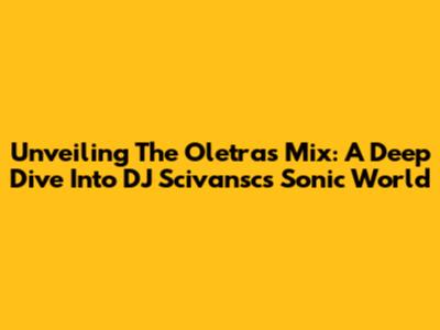 Unveiling The Oletras Mix: A Deep Dive Into DJ Scivansc's Sonic World