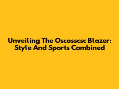 Unveiling The Oscosscsc Blazer: Style And Sports Combined