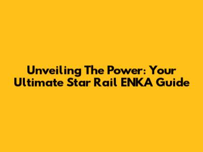 Unveiling The Power: Your Ultimate Star Rail ENKA Guide