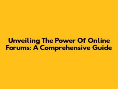 Unveiling The Power Of Online Forums: A Comprehensive Guide