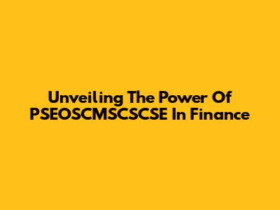 Unveiling The Power Of PSEOSCMSCSCSE In Finance
