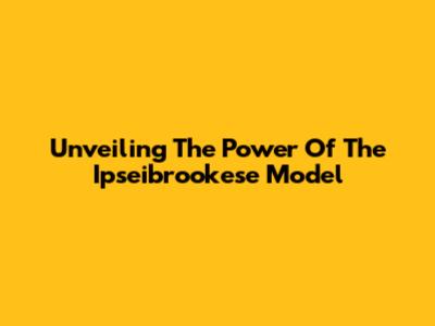 Unveiling The Power Of The Ipseibrookese Model