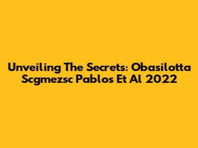 Unveiling The Secrets: Obasilotta Scgmezsc Pablos Et Al 2022
