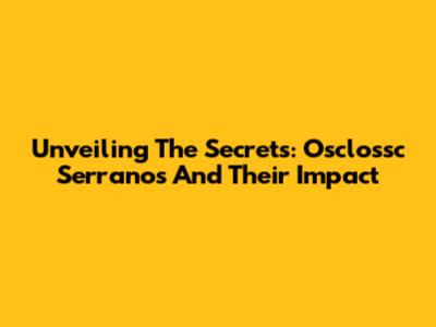 Unveiling The Secrets: Osclossc Serranos And Their Impact