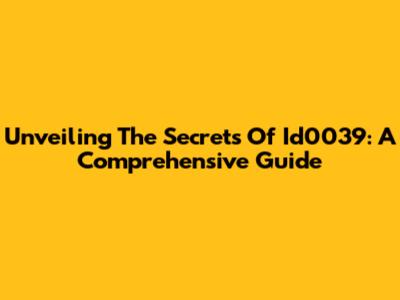 Unveiling The Secrets Of Id0039: A Comprehensive Guide