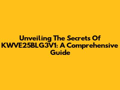 Unveiling The Secrets Of KWVE25BLG3V1: A Comprehensive Guide