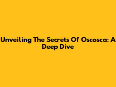 Unveiling The Secrets Of Oscosca: A Deep Dive