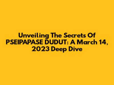 Unveiling The Secrets Of PSEIPAPASE DUDUT: A March 14, 2023 Deep Dive