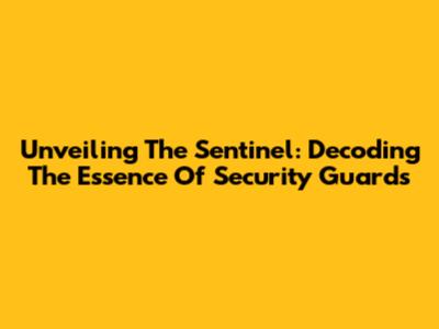 Unveiling The Sentinel: Decoding The Essence Of Security Guards