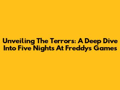 Unveiling The Terrors: A Deep Dive Into Five Nights At Freddy's Games