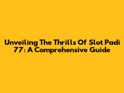 Unveiling The Thrills Of Slot Padi 77: A Comprehensive Guide