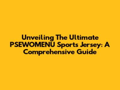 Unveiling The Ultimate PSEWOMENU Sports Jersey: A Comprehensive Guide