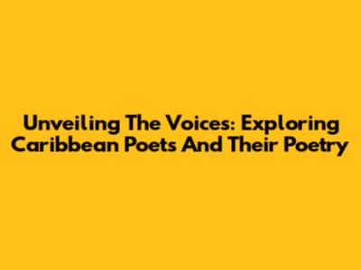 Unveiling The Voices: Exploring Caribbean Poets And Their Poetry