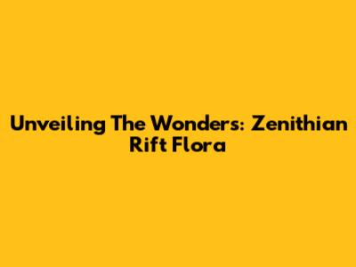 Unveiling The Wonders: Zenithian Rift Flora