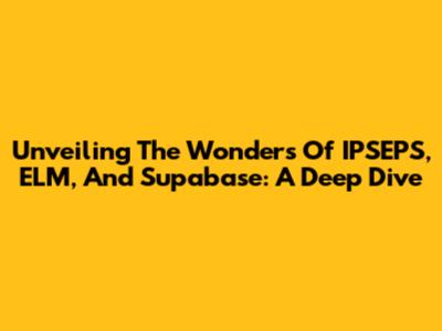 Unveiling The Wonders Of IPSEPS, ELM, And Supabase: A Deep Dive