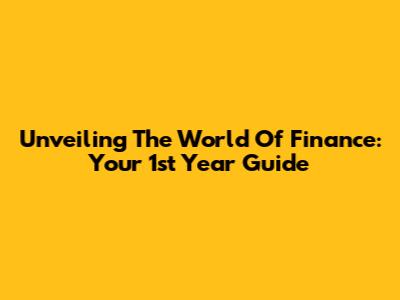 Unveiling The World Of Finance: Your 1st Year Guide
