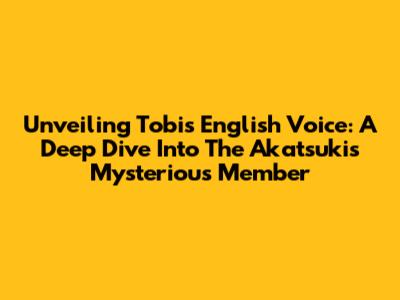 Unveiling Tobi's English Voice: A Deep Dive Into The Akatsuki's Mysterious Member