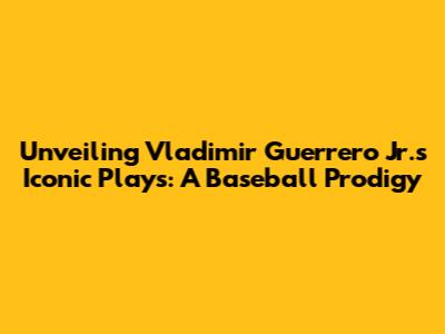 Unveiling Vladimir Guerrero Jr.'s Iconic Plays: A Baseball Prodigy