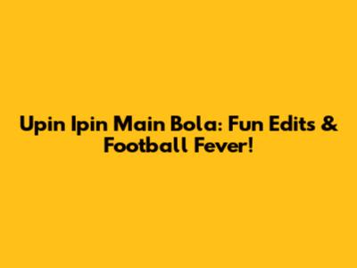 Upin Ipin Main Bola: Fun Edits & Football Fever!
