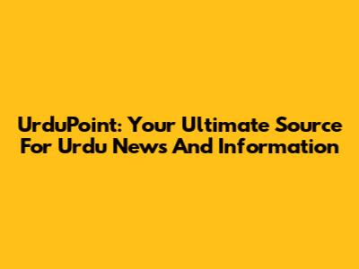 UrduPoint: Your Ultimate Source For Urdu News And Information