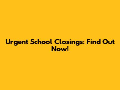 Urgent School Closings: Find Out Now!