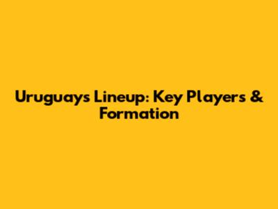 Uruguay's Lineup: Key Players & Formation