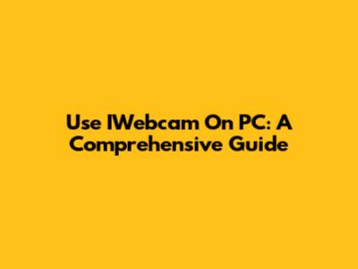 Use IWebcam On PC: A Comprehensive Guide