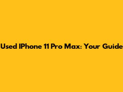 Used IPhone 11 Pro Max: Your Guide