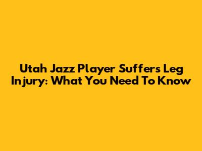 Utah Jazz Player Suffers Leg Injury: What You Need To Know