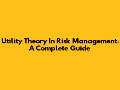 Utility Theory In Risk Management: A Complete Guide