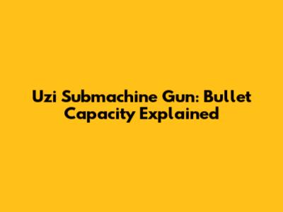 Uzi Submachine Gun: Bullet Capacity Explained