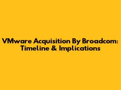 VMware Acquisition By Broadcom: Timeline & Implications