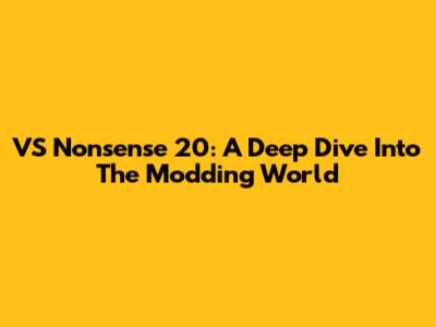 VS Nonsense 20: A Deep Dive Into The Modding World