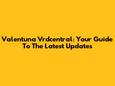 Valentuna Vrdcentral: Your Guide To The Latest Updates