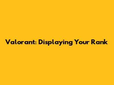 Valorant: Displaying Your Rank