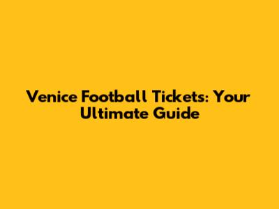 Venice Football Tickets: Your Ultimate Guide