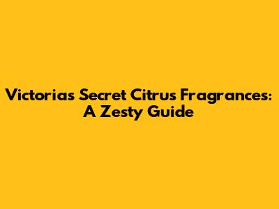Victoria's Secret Citrus Fragrances: A Zesty Guide