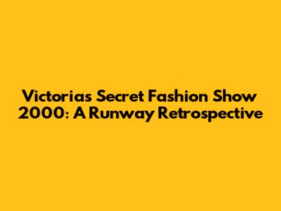 Victoria's Secret Fashion Show 2000: A Runway Retrospective