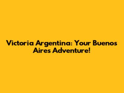 Victoria Argentina: Your Buenos Aires Adventure!