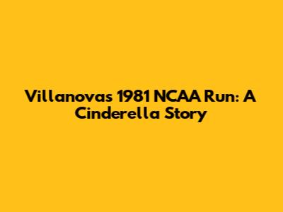 Villanova's 1981 NCAA Run: A Cinderella Story