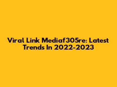 Viral Link Mediaf305re: Latest Trends In 2022-2023