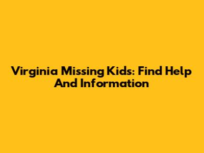 Virginia Missing Kids: Find Help And Information